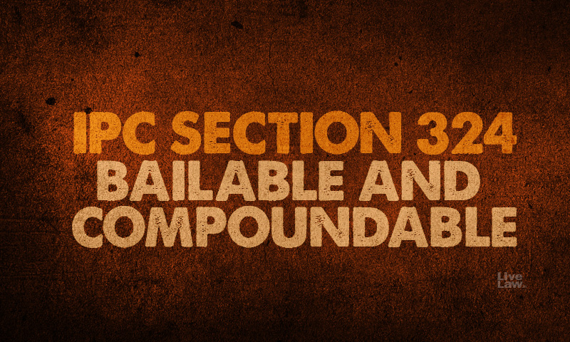 IPC Section 324 Bailable And Compoundable