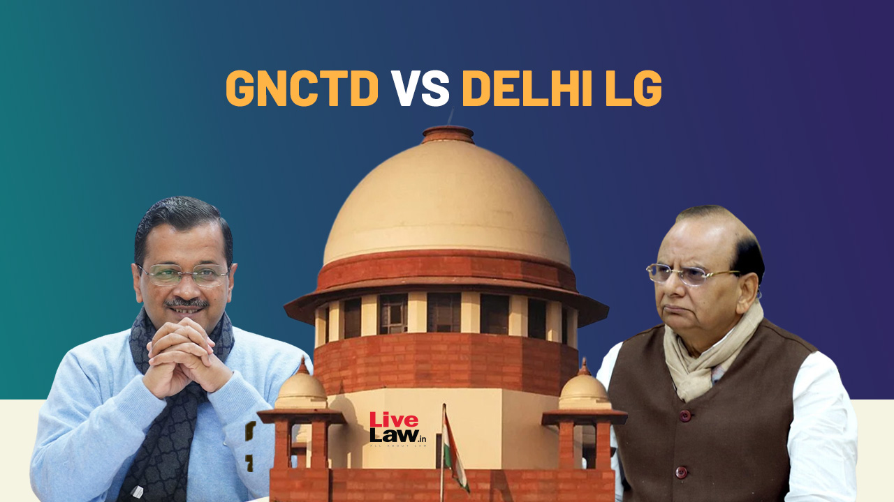 Delhi Govt vs LG : Who Has Power To Control Civil Services In GNCTD? Supreme Court Constitution Bench Reserves Judgment