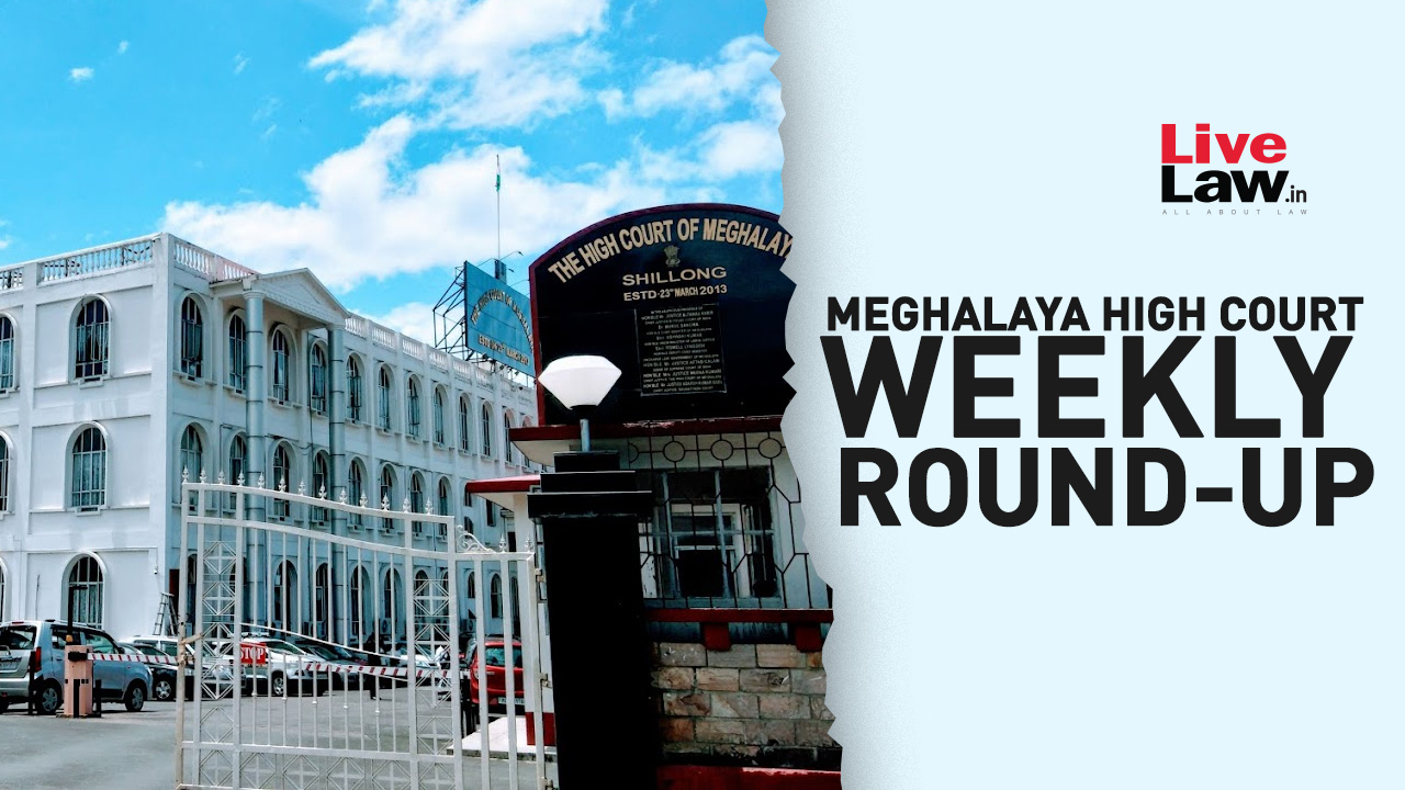 Meghalaya High Court Weekly Round Up: February 6 To February 12, 2023