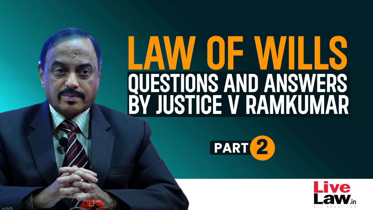 “Law Of Wills”- Questions & Answers By Justice V Ramkumar [Part-II]