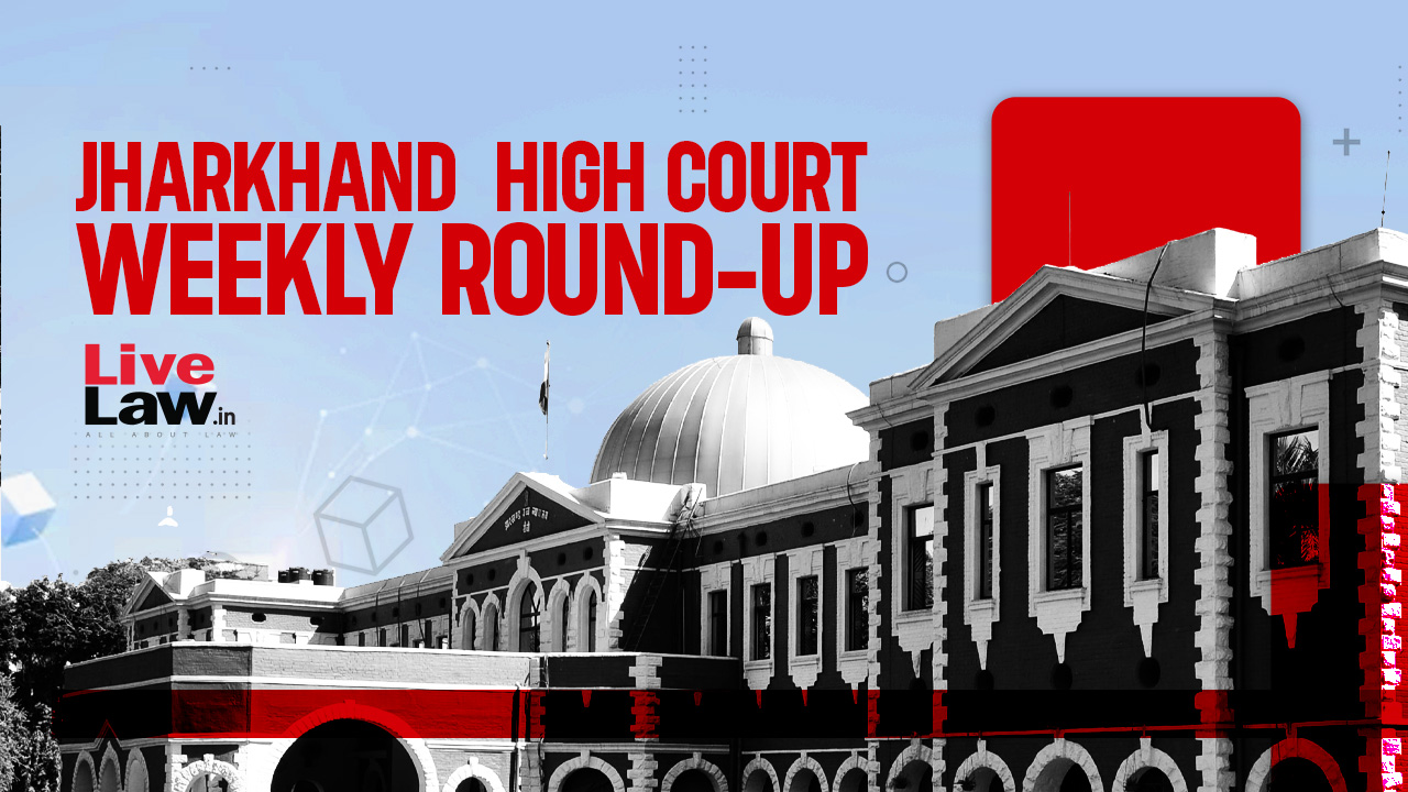 Jharkhand High Court Weekly Roundup: June 30 - July 7, 2024