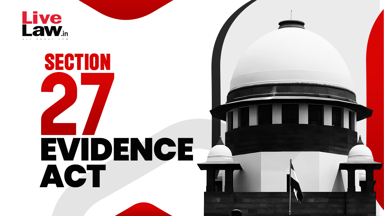 Section 27 Evidence Act Vulnerable To Abuse, Courts Must Be Vigilant : Supreme Court