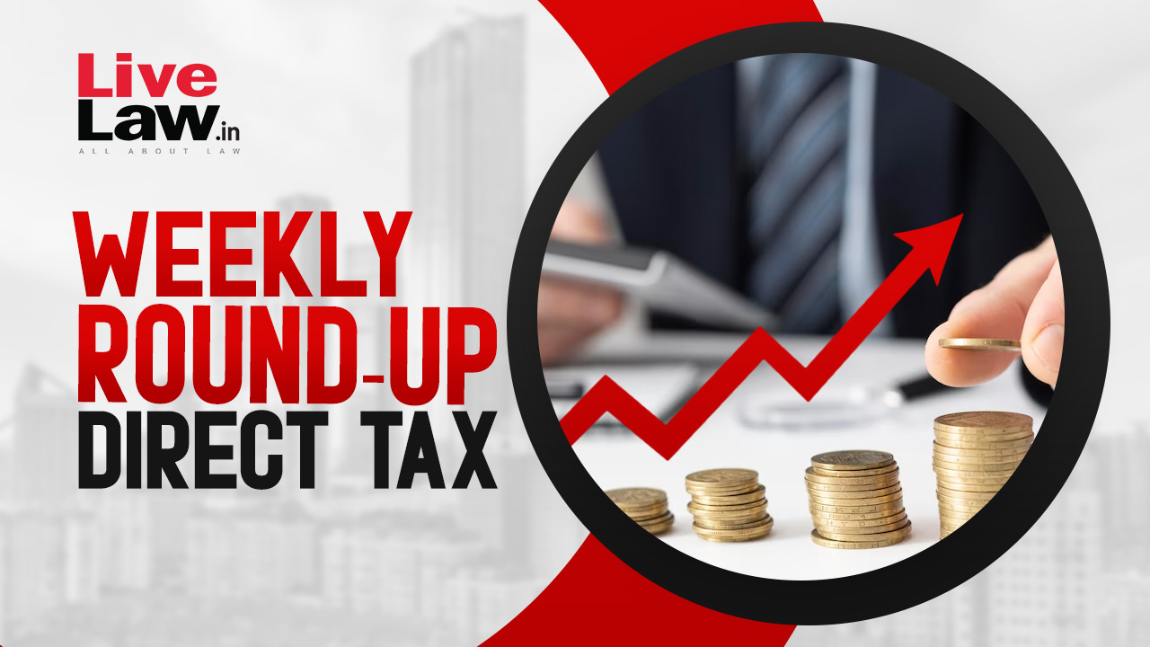 Direct Tax Cases Weekly Round-Up: 17 To 23 March 2024