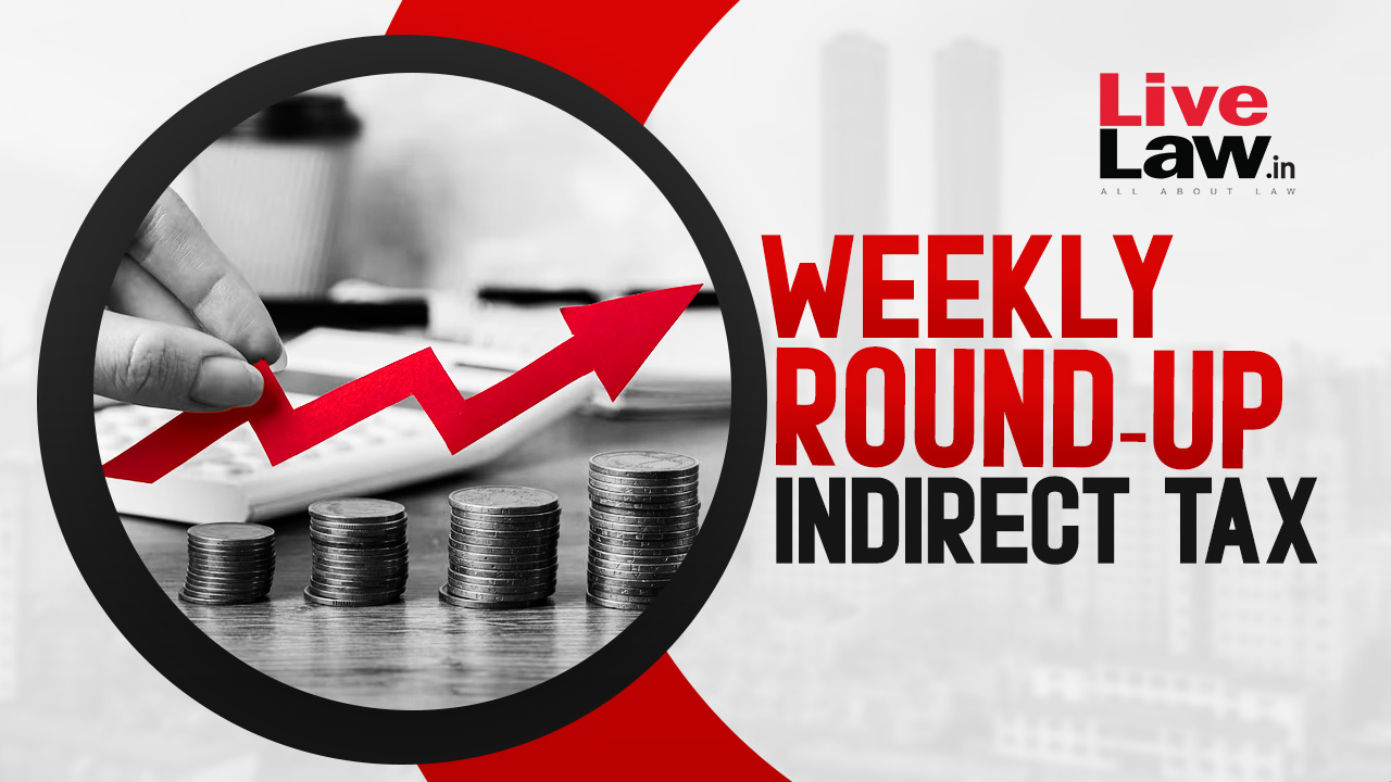 Indirect Tax Cases Weekly Round-Up: 25 February To 3 March 2024