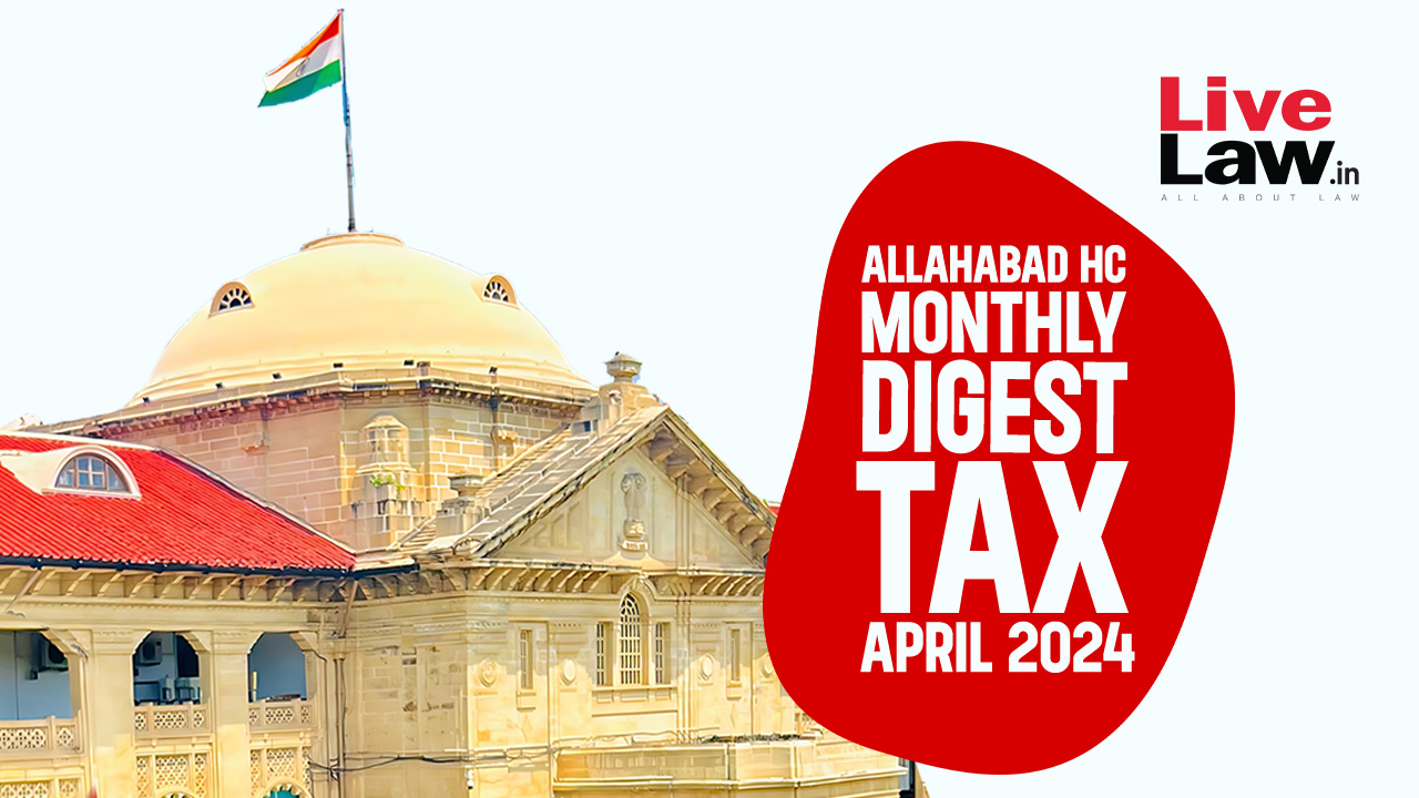 Allahabad High Court Monthly Tax Digest: April 2024