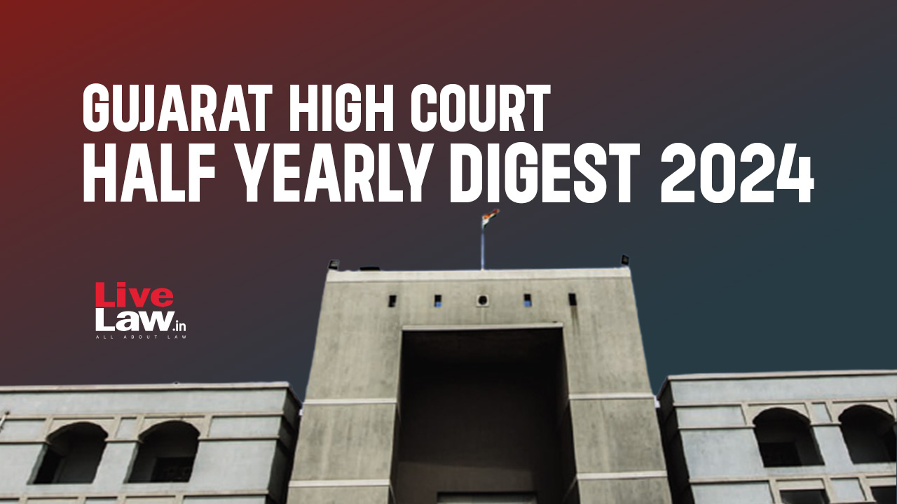 Gujarat High Court Half Yearly Digest: January - June 2024 [Citation 1 to 80]